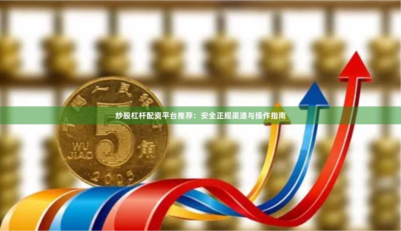 炒股杠杆配资平台推荐：安全正规渠道与操作指南